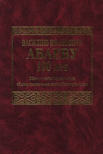 Обложка книги «Василию Ивановичу Абаеву 100 лет. Сборник статей по иранистике, общему языкознанию, евразийским культурам»