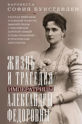 Обложка книги «Жизнь и трагедия императрицы Александры Федоровны. Рассказ фрейлины и близкой подруги, бывшей рядом с российской царской семьей в годы правления и трагические дни ссылки»