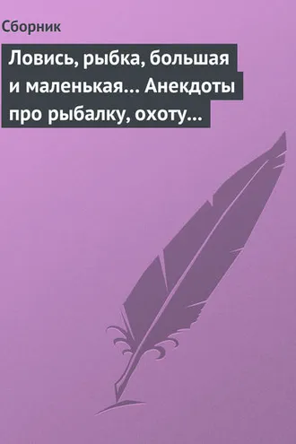 Обложка книги «Ловись, рыбка, большая и маленькая… Анекдоты про рыбалку, охоту и турпоходы»