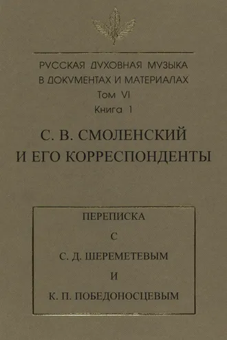Обложка книги «Русская духовная музыка в документах и материалах. Том 6. Книга 1: С. В. Смоленский и его корреспонденты. Переписка с С. Д. Шереметевым и К. П. Победоносцевым»