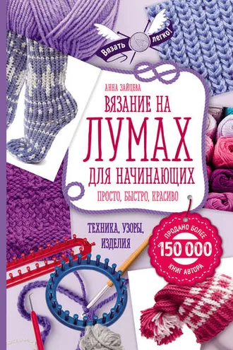 Обложка книги «Вязание на лумах для начинающих. Просто, быстро, красиво. Техника, узоры, изделия»