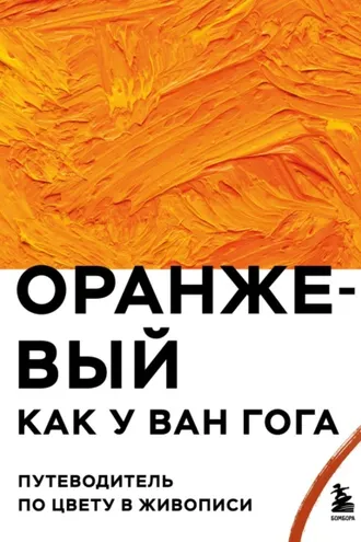Обложка книги «Оранжевый как у Ван Гога. Путеводитель по цвету в живописи»