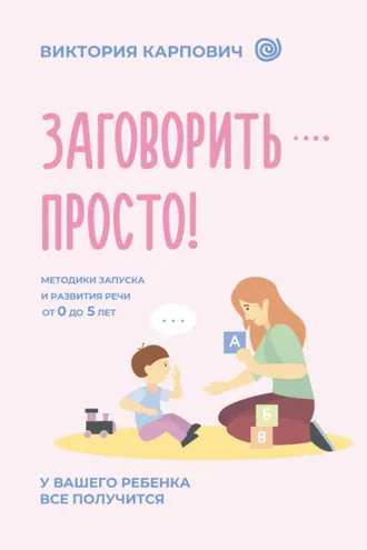 Обложка книги «Заговорить – просто! Методики запуска и развития речи от 0 до 5 лет»