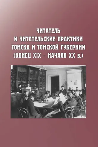 Обложка книги «Читатель и читательские практики Томска и Томской губернии (конец XIX – начало ХХ в.)»
