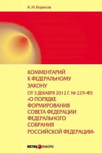 Обложка книги «Комментарий к Федеральному закону от 3 декабря 2012 г. №229-ФЗ «О порядке формирования Совета Федерации Федерального собрания Российской Федерации» (постатейный)»