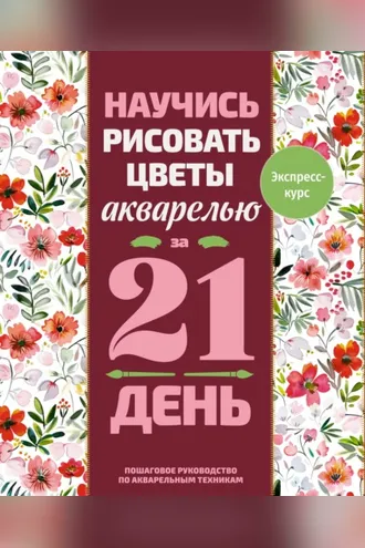 Обложка книги «Научись рисовать цветы акварелью за 21 день. Пошаговое руководство по акварельным техникам»
