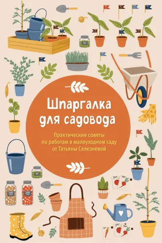 Обложка книги «Шпаргалка для садовода. Практические советы по работам в малоуходном саду от Татьяны Селезневой»