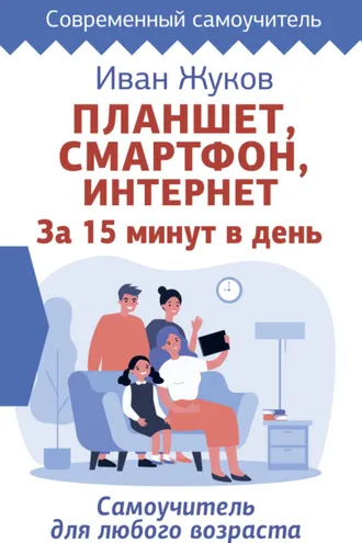Обложка книги «Планшет, смартфон, Интернет. За 15 минут в день. Самоучитель для любого возраста»