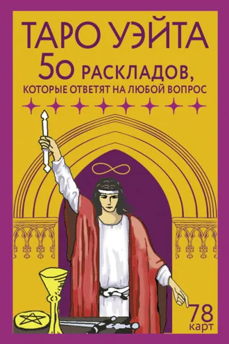 Обложка книги «Таро Уэйта. 78 карт. 50 раскладов, которые ответят на любой вопрос»