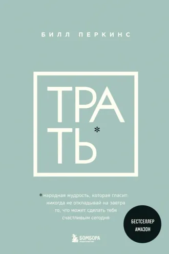 Обложка книги «Трать. Народная мудрость, которая гласит: не откладывай никогда на завтра то, что может сделать тебя счастливым сегодня»