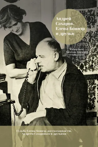 Обложка книги «Андрей Сахаров, Елена Боннэр и друзья: жизнь была типична, трагична и прекрасна»