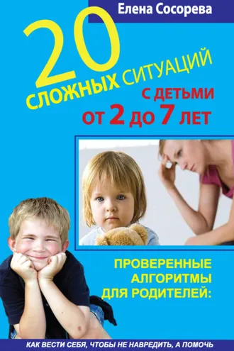 Обложка книги «20 сложных ситуаций с детьми от 2 до 7 лет. Проверенные алгоритмы для родителей: как вести себя, чтобы не навредить, а помочь»