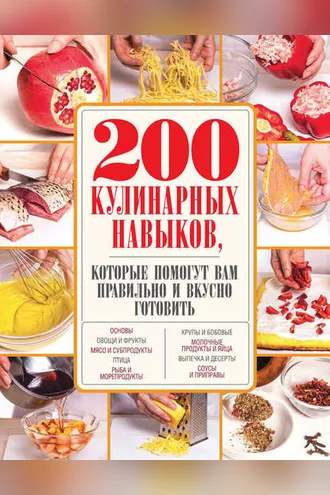 Обложка книги «200 кулинарных навыков, которые помогут вам правильно и вкусно готовить»