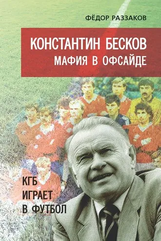 Обложка книги «Константин Бесков. Мафия в офсайде. КГБ играет в футбол»
