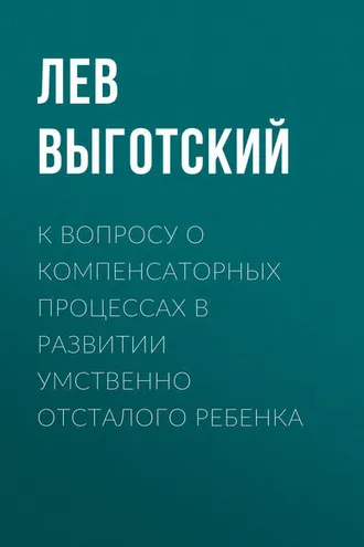 Обложка книги «К вопросу о компенсаторных процессах в развитии умственно отсталого ребенка»