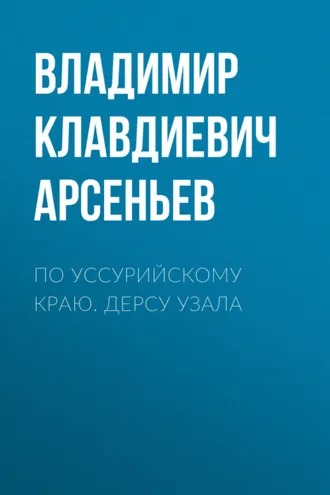 Обложка книги «По Уссурийскому краю. Дерсу Узала»