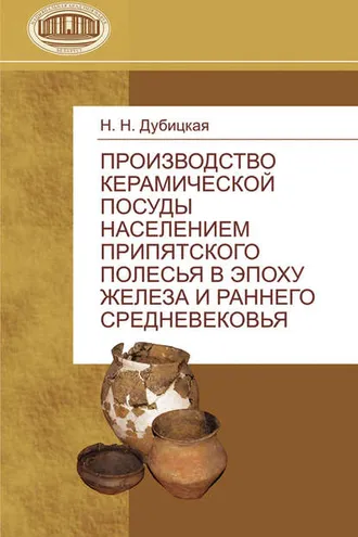 Обложка книги «Производство керамической посуды населением Припятского Полесья в эпоху железа и раннего средневековья»
