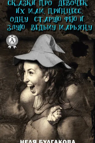 Обложка книги «Зрелые сказки про девочек, их мам, принцесс, одну старую фею и злую ведьму Марьяну»