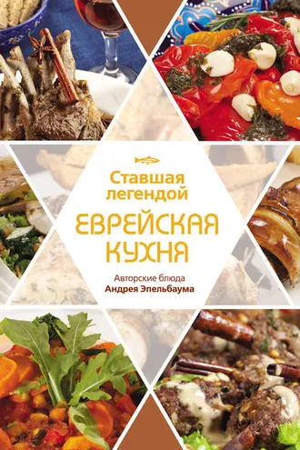 Обложка книги «Ставшая легендой еврейская кухня. Авторские блюда Андрея Эпельбаума»