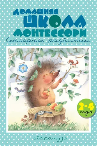 Обложка книги «Домашняя школа Монтессори. Сенсорное развитие. 2–4 года»