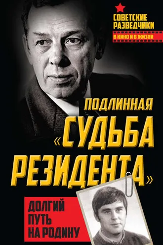Обложка книги «Подлинная «судьба резидента». Долгий путь на Родину»