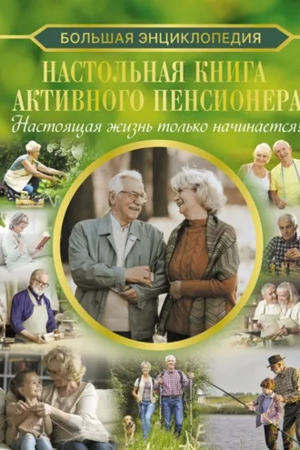 Обложка книги «Большая энциклопедия. Настольная книга активного пенсионера. Настоящая жизнь только начинается!»