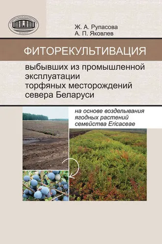 Обложка книги «Фиторекультивация выбывших из промышленной эксплуатации торфяных месторождений севера Беларуси на основе возделывания ягодных растений семейства Ericaceae»