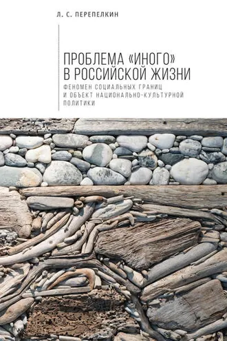 Обложка книги «Проблема «Иного» в российской жизни. Феномен социальных границ и объект национально-культурной политики»