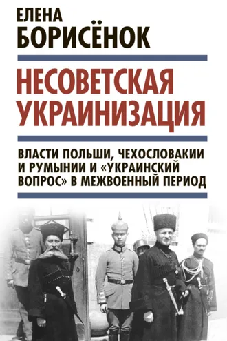 Обложка книги «Несоветская украинизация: власти Польши, Чехословакии и Румынии и «украинский вопрос» в межвоенный период»