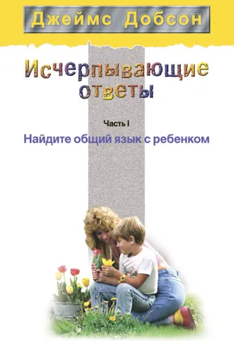 Обложка книги «Исчерпывающие ответы. Часть 1. Найдите общий язык с ребенком»