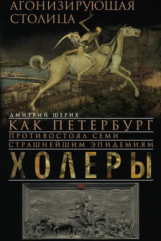 Обложка книги «Агонизирующая столица. Как Петербург противостоял семи страшнейшим эпидемиям холеры»