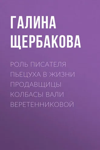 Обложка книги «Роль писателя Пьецуха в жизни продавщицы колбасы Вали Веретенниковой»