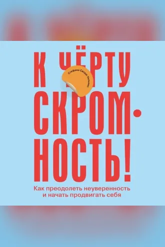Обложка книги «К чёрту скромность! Как преодолеть неуверенность и начать продвигать себя»