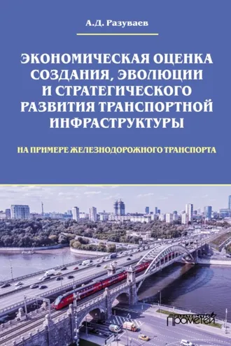 Обложка книги «Экономическая оценка создания, эволюции и стратегического развития транспортной инфраструктуры (на примере железнодорожного транспорта)»