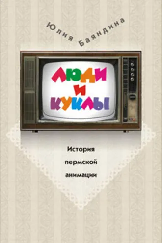 Обложка книги «Люди и куклы. История пермской анимации»