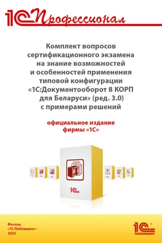 Обложка книги «Комплект вопросов сертификационного экзамена «1С:Профессионал» на знание возможностей и особенностей применения типовой конфигурации «1С:Документооборот 8 КОРП для Беларуси» (ред. 3.0) с примерами решений (+ epub). Версия экзамена – сентябрь 2025 г.»