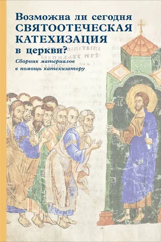 Обложка книги «Возможна ли сегодня святоотеческая катехизация в церкви? Сборник материалов в помощь катехизатору»