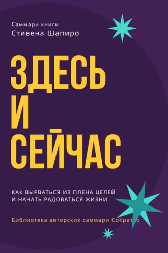 Обложка книги «Саммари книги Стивена Шапиро «Здесь и сейчас. Как вырваться из плена целей и начать радоваться жизни»»
