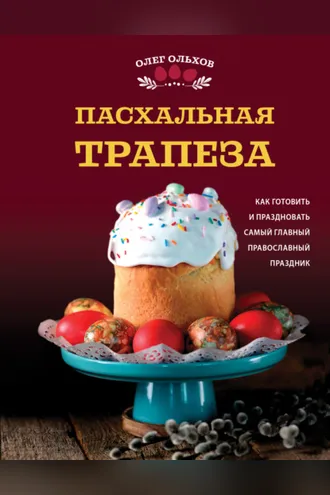 Обложка книги «Пасхальная трапеза. Как готовить и праздновать самый главный православный праздник»