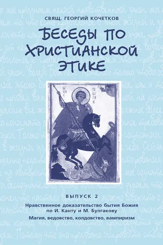 Обложка книги «Беседы по христианской этике. Выпуск 2: Нравственное доказательство бытия Божия по И. Канту и М. Булгакову. Магия, ведовство, колдовство, вампиризм»