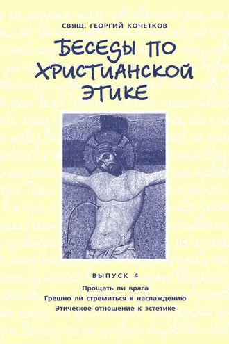 Обложка книги «Беседы по христианской этике. Выпуск 4: Прощать ли врага. Грешно ли стремиться к наслаждению. Этическое отношение к эстетике»