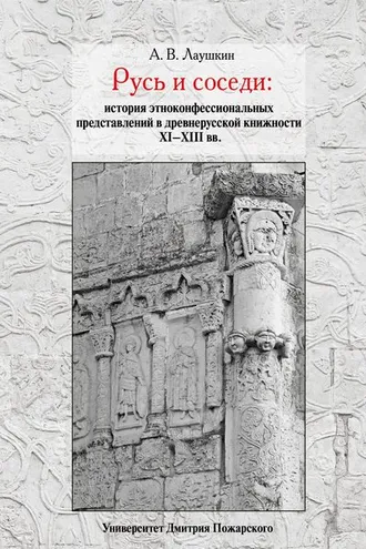 Обложка книги «Русь и соседи. История этноконфессиональных представлений в древнерусской книжности XI–XIII вв.»