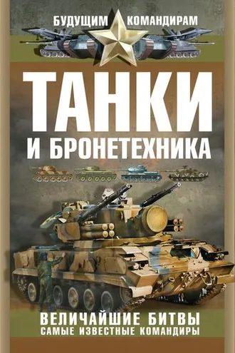 Обложка книги «Танки и бронетехника. Величайшие битвы. Самые известные командиры»