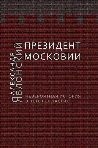 Обложка книги «Президент Московии: Невероятная история в четырех частях»
