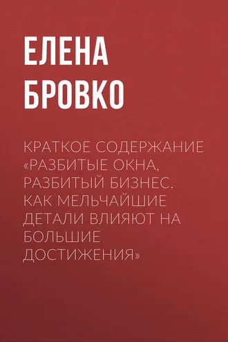 Обложка книги «Краткое содержание «Разбитые окна, разбитый бизнес. Как мельчайшие детали влияют на большие достижения»»