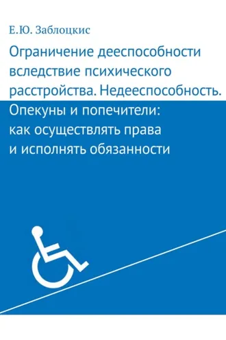 Обложка книги «Ограничение дееспособности вследствие психического расстройства. Недееспособность. Опекуны и попечители: как осуществлять права и исполнять обязанности»
