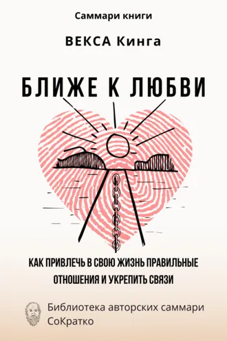 Обложка книги «Саммари книги Векcа Кинга «Ближе к любви. Как привлечь в свою жизнь правильные отношения и укрепить связи»»
