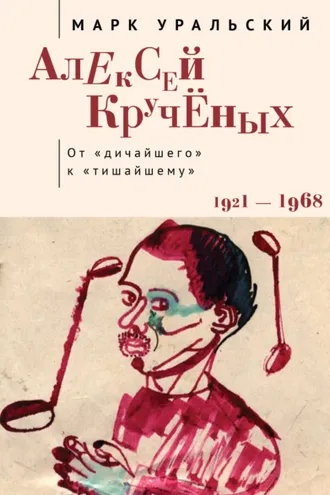 Обложка книги «Алексей Кручёных. От «дичайшего» к «тишайшему»»
