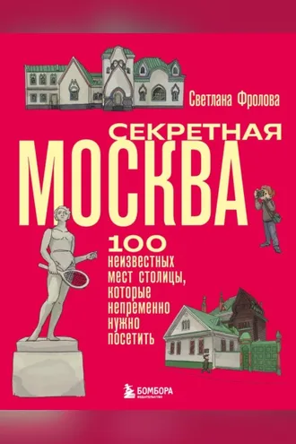 Обложка книги «Секретная Москва. 100 неизвестных мест столицы, которые непременно нужно посетить»