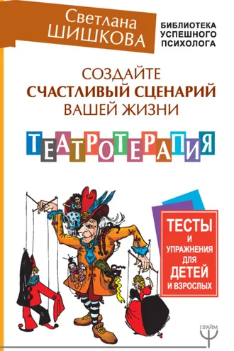 Обложка книги «Создайте счастливый сценарий вашей жизни. Театротерапия. Тесты и упражнения для детей и взрослых»
